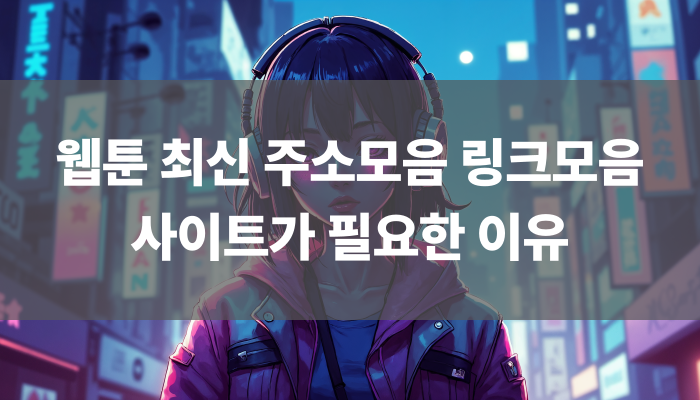 웹툰 최신 주소모음 링크모음 사이트가 필요한 이유